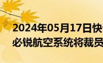 2024年05月17日快讯 波音放缓生产后，势必锐航空系统将裁员