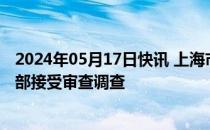 2024年05月17日快讯 上海市松江区新桥镇仙风园墓园一干部接受审查调查