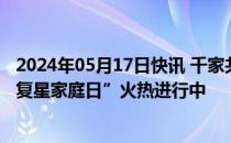 2024年05月17日快讯 千家共绘“星式生活” 第六届“515复星家庭日”火热进行中