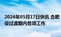 2024年05月17日快讯 合肥：妥善做好安徽大学江淮学院转设过渡期内各项工作