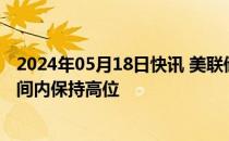 2024年05月18日快讯 美联储理事鲍曼重申通胀将在一段时间内保持高位