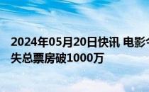 2024年05月20日快讯 电影今夜，就算这份爱恋从世界上消失总票房破1000万