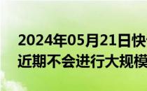 2024年05月21日快讯 普拉达CEO称该公司近期不会进行大规模收购