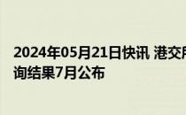 2024年05月21日快讯 港交所在极端天气下或保持运作，咨询结果7月公布