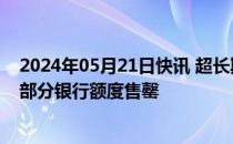 2024年05月21日快讯 超长期特别国债开放个人购买渠道，部分银行额度售罄