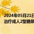 2024年05月21日快讯 礼来中国：替尔泊肽注射液获批用于治疗成人2型糖尿病