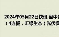 2024年05月22日快讯 盘中连板池：金瑞矿业（小金属概念）4连板，汇绿生态（光伏概念）3连板