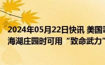 2024年05月22日快讯 美国司法部曾授权联邦调查局在搜查海湖庄园时可用“致命武力”