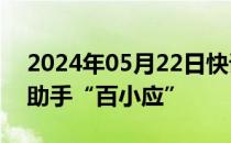 2024年05月22日快讯 百川智能推出首款AI助手“百小应”