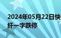 2024年05月22日快讯 竞价看龙头：南京化纤一字跌停