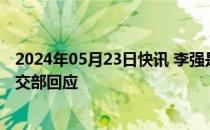 2024年05月23日快讯 李强是否将同日韩领导人分别会晤外交部回应