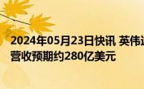 2024年05月23日快讯 英伟达发布强劲营收预测，第二财季营收预期约280亿美元