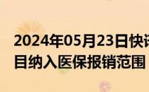 2024年05月23日快讯 青海将9项辅助生殖项目纳入医保报销范围