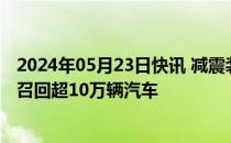 2024年05月23日快讯 减震装置有缺陷，日本大发工业宣布召回超10万辆汽车