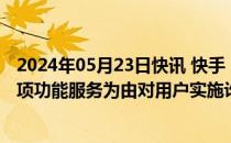 2024年05月23日快讯 快手：有诈骗分子冒充客服以取消某项功能服务为由对用户实施诈骗