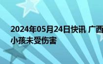 2024年05月24日快讯 广西来宾警方通报一5岁小孩走失：小孩未受伤害