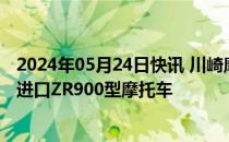 2024年05月24日快讯 川崎摩托（上海）有限公司召回部分进口ZR900型摩托车