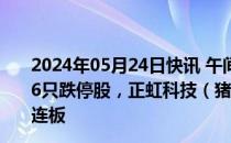 2024年05月24日快讯 午间涨跌停股分析：47只涨停股，26只跌停股，正虹科技（猪肉）5连板，新华联（房地产）4连板