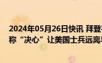 2024年05月26日快讯 拜登在西点军校毕业典礼发表讲话，称“决心”让美国士兵远离乌克兰战场