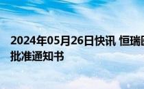 2024年05月26日快讯 恒瑞医药：子公司获得药物临床试验批准通知书