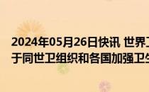 2024年05月26日快讯 世界卫生大会中国代表团：中国致力于同世卫组织和各国加强卫生健康领域交流合作