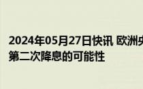 2024年05月27日快讯 欧洲央行管委Villeroy：不应排除7月第二次降息的可能性