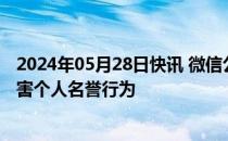 2024年05月28日快讯 微信公众平台将处置通过捏造内容损害个人名誉行为