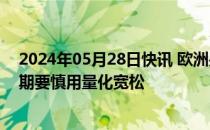 2024年05月28日快讯 欧洲央行执委Schnabel：非危机时期要慎用量化宽松