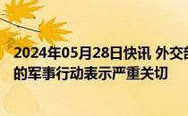 2024年05月28日快讯 外交部：中方对以色列开展针对拉法的军事行动表示严重关切