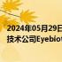 2024年05月29日快讯 默克据悉接近13亿美元收购眼科生物技术公司Eyebiotech