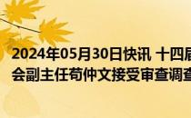 2024年05月30日快讯 十四届全国政协常委 民族和宗教委员会副主任苟仲文接受审查调查