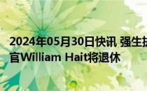 2024年05月30日快讯 强生执行副总裁 首席外部创新和医疗官William Hait将退休