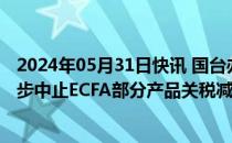 2024年05月31日快讯 国台办：支持相关主管部门采取进一步中止ECFA部分产品关税减让措施