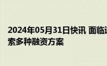 2024年05月31日快讯 面临运营困境，租车巨头赫兹据悉探索多种融资方案