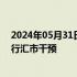 2024年05月31日快讯 日本过去一个月斥资9.8万亿日元进行汇市干预