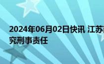 2024年06月02日快讯 江苏南京4名干部被移送司法机关追究刑事责任