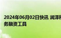 2024年06月02日快讯 润泽科技：拟注册发行不超40亿元债务融资工具