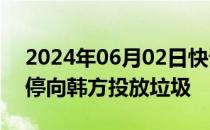 2024年06月02日快讯 朝国防省：朝方将暂停向韩方投放垃圾