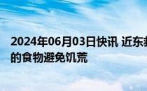 2024年06月03日快讯 近东救济工程处：加沙地带急需足够的食物避免饥荒