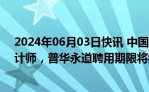 2024年06月03日快讯 中国信达拟聘请安永为2024年度审计师，普华永道聘用期限将结束