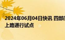 2024年06月04日快讯 四部门有序开展智能网联汽车准入和上路通行试点