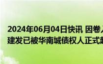 2024年06月04日快讯 因卷入债务违约事件，深圳国企特区建发已被华南城债权人正式起诉