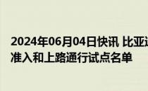 2024年06月04日快讯 比亚迪：入选全国首批智能网联汽车准入和上路通行试点名单