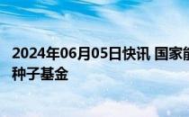 2024年06月05日快讯 国家能源集团 中国神华投资成立科创种子基金