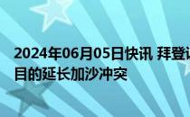 2024年06月05日快讯 拜登说“有理由”认为以总理因政治目的延长加沙冲突