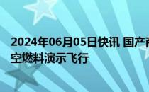 2024年06月05日快讯 国产商用飞机完成首次加注可持续航空燃料演示飞行