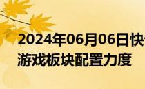 2024年06月06日快讯 开源证券：继续加大游戏板块配置力度