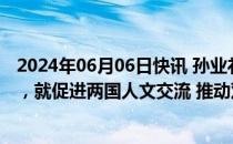 2024年06月06日快讯 孙业礼会见土耳其文化和旅游部部长，就促进两国人文交流 推动双向游客往来等交换意见