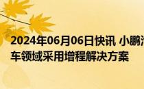 2024年06月06日快讯 小鹏汽车回应将推增程车型：飞行汽车领域采用增程解决方案