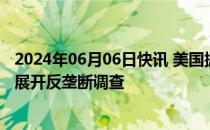 2024年06月06日快讯 美国据悉将对微软 OpenAI和英伟达展开反垄断调查